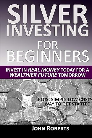 Silver Investing For Beginners: Invest In Real Money Today For A Wealthier Future Tomorrow
