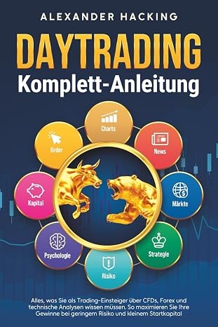 Daytrading Komplett-Anleitung: Alles was Sie als Trading-Einsteiger über CFDs Forex und technische Analysen wissen müssen. So maximieren Sie Ihre Gewinne bei geringem Risiko und kleinem Startkapital