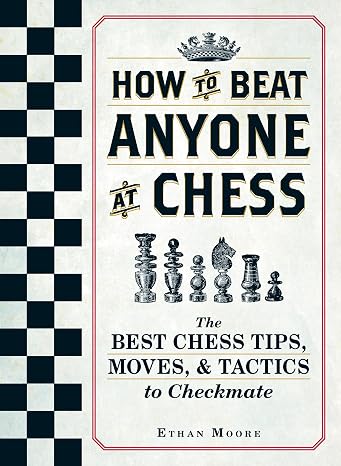 How To Beat Anyone At Chess: The Best Chess Tips, Moves, and Tactics to Checkmate